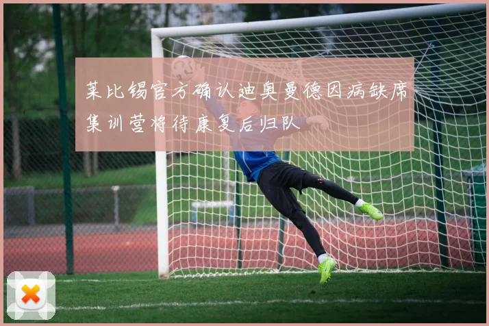 莱比锡官方确认迪奥曼德因病缺席集训营将待康复后归队
